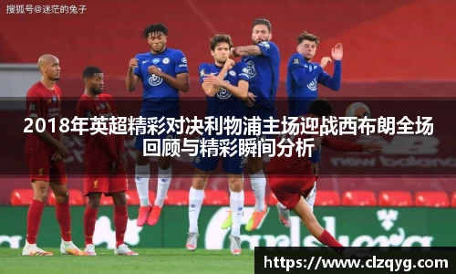 2018年英超精彩对决利物浦主场迎战西布朗全场回顾与精彩瞬间分析