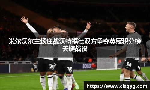 米尔沃尔主场迎战沃特福德双方争夺英冠积分榜关键战役