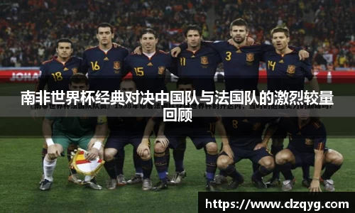 南非世界杯经典对决中国队与法国队的激烈较量回顾