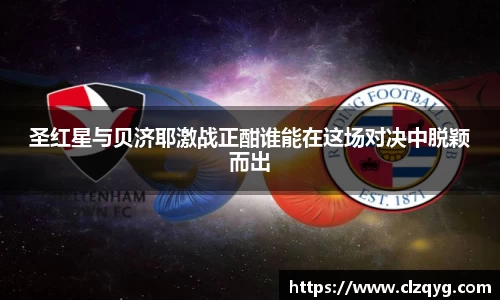 圣红星与贝济耶激战正酣谁能在这场对决中脱颖而出