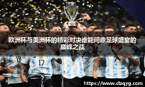 欧洲杯与美洲杯的精彩对决谁能问鼎足球盛宴的巅峰之战